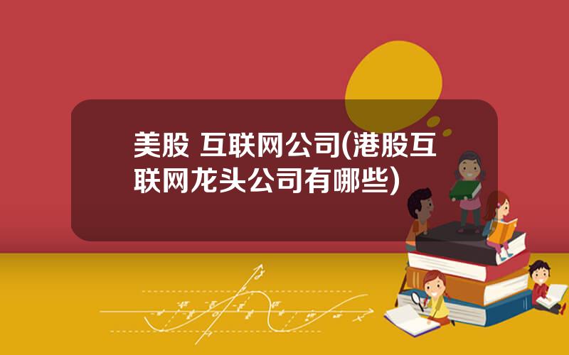 美股 互联网公司(港股互联网龙头公司有哪些)